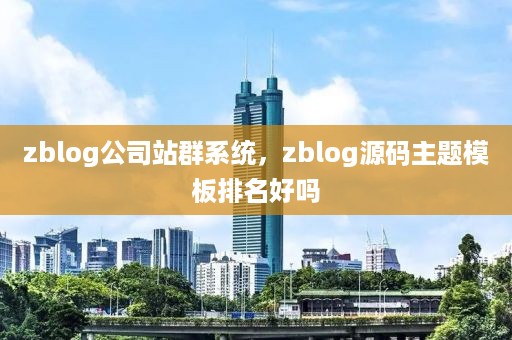 zblog公司站群系统，zblog源码主题模板排名好吗