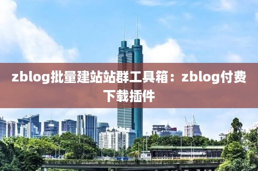 zblog批量建站站群工具箱：zblog付费下载插件