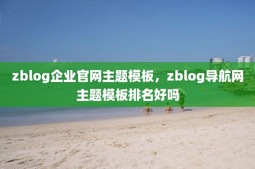 zblog企业官网主题模板，zblog导航网主题模板排名好吗