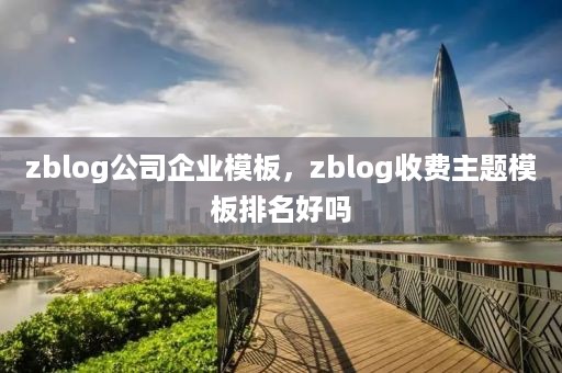 zblog公司企业模板，zblog收费主题模板排名好吗