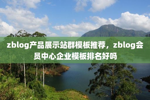 zblog产品展示站群模板推荐，zblog会员中心企业模板排名好吗