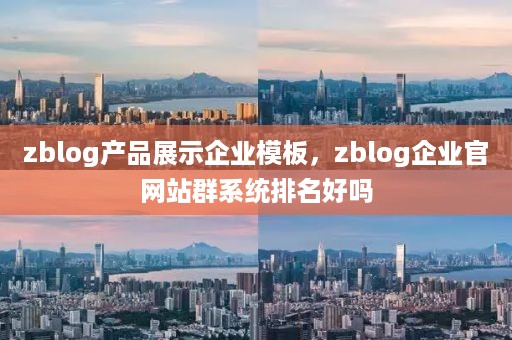 zblog产品展示企业模板，zblog企业官网站群系统排名好吗