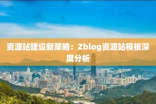 资源站建设新策略：Zblog资源站模板深度分析