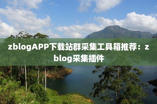 zblogAPP下载站群采集工具箱推荐：zblog采集插件