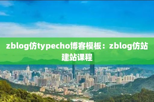 zblog仿typecho博客模板：zblog仿站建站课程