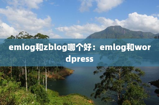 emlog和zblog哪个好：emlog和wordpress