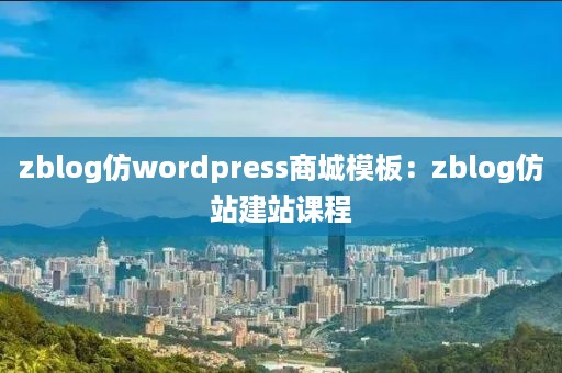 zblog仿wordpress商城模板：zblog仿站建站课程