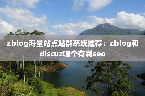 zblog海量站点站群系统推荐：zblog和discuz哪个有利seo