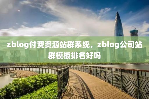 zblog付费资源站群系统，zblog公司站群模板排名好吗