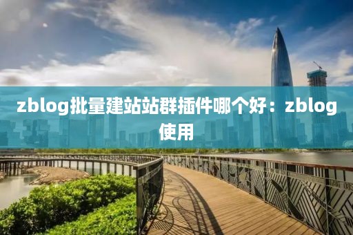 zblog批量建站站群插件哪个好：zblog使用