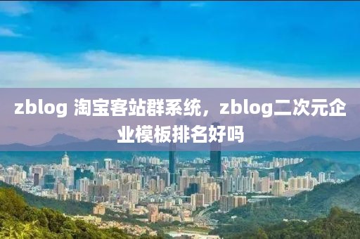 zblog 淘宝客站群系统，zblog二次元企业模板排名好吗