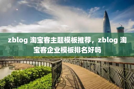 zblog 淘宝客主题模板推荐，zblog 淘宝客企业模板排名好吗