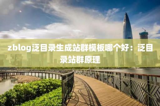 zblog泛目录生成站群模板哪个好：泛目录站群原理