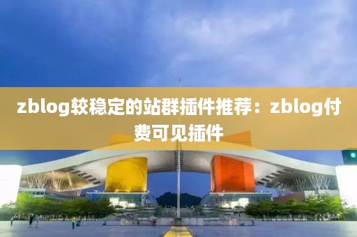 zblog较稳定的站群插件推荐：zblog付费可见插件