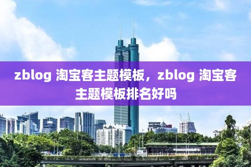 zblog 淘宝客主题模板，zblog 淘宝客主题模板排名好吗