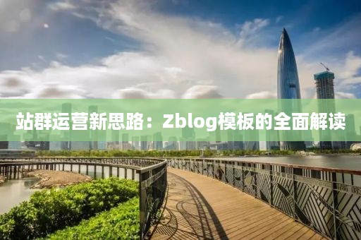 站群运营新思路：Zblog模板的全面解读