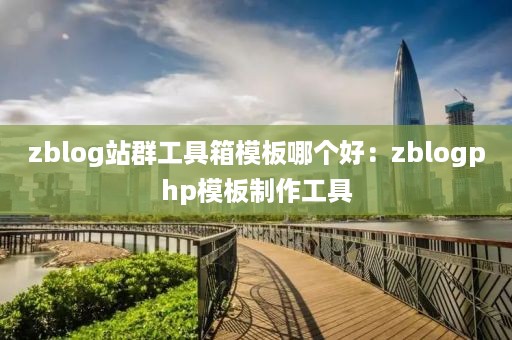 zblog站群工具箱模板哪个好：zblogphp模板制作工具