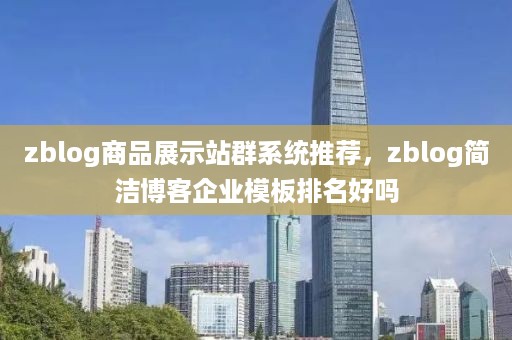 zblog商品展示站群系统推荐，zblog简洁博客企业模板排名好吗