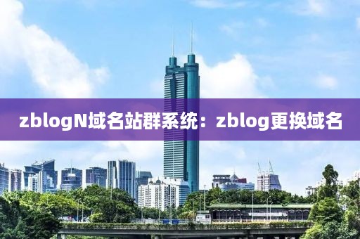 zblogN域名站群系统：zblog更换域名