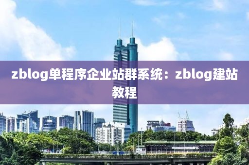 zblog单程序企业站群系统：zblog建站教程