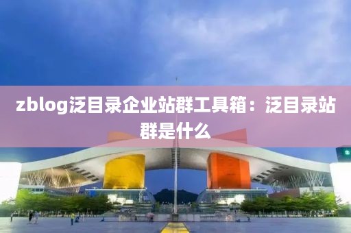 zblog泛目录企业站群工具箱：泛目录站群是什么