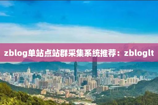 zblog单站点站群采集系统推荐：zbloglt