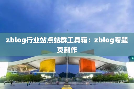 zblog行业站点站群工具箱：zblog专题页制作