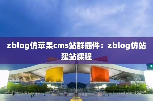 zblog仿苹果cms站群插件：zblog仿站建站课程