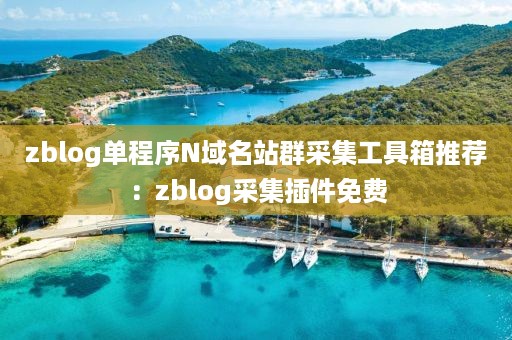 zblog单程序N域名站群采集工具箱推荐：zblog采集插件免费