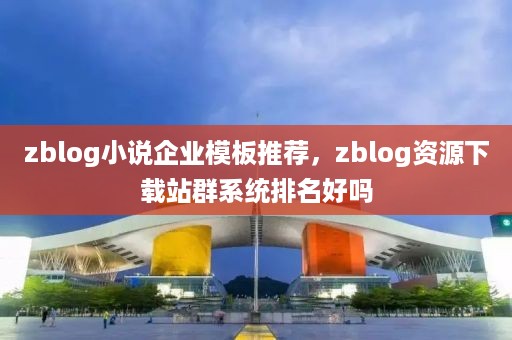 zblog小说企业模板推荐，zblog资源下载站群系统排名好吗