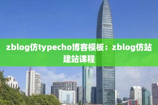 zblog仿typecho博客模板：zblog仿站建站课程