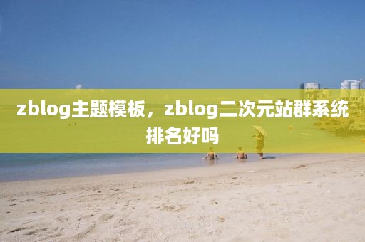 zblog主题模板，zblog二次元站群系统排名好吗