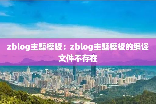 zblog主题模板：zblog主题模板的编译文件不存在