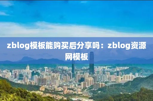 zblog模板能购买后分享吗：zblog资源网模板