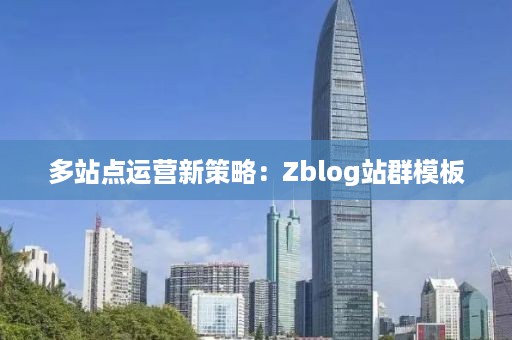 多站点运营新策略：Zblog站群模板