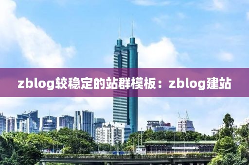 zblog较稳定的站群模板：zblog建站