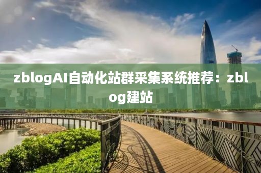 zblogAI自动化站群采集系统推荐：zblog建站