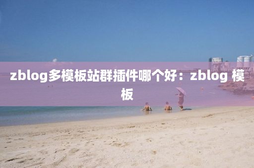 zblog多模板站群插件哪个好：zblog 模板