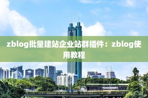 zblog批量建站企业站群插件：zblog使用教程